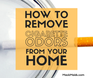 How to Remove Cigarette Smoke Odor From Your House - Mack Maids Weekly Cleaning Services